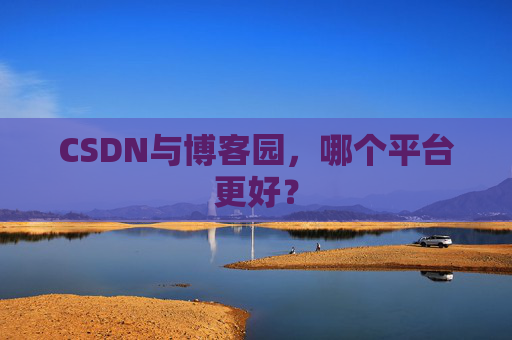 CSDN与博客园，哪个平台更好？